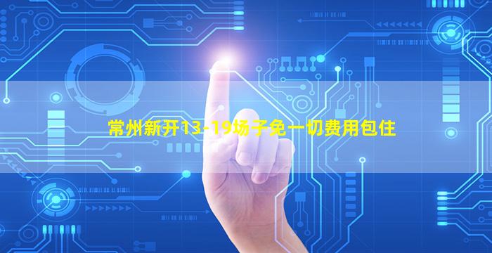 常州新开13-19场子免一切费用包住