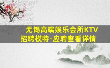 无锡高端娱乐会所KTV招聘模特-应聘查看详情